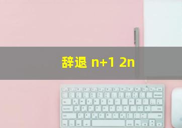 辞退 n+1 2n